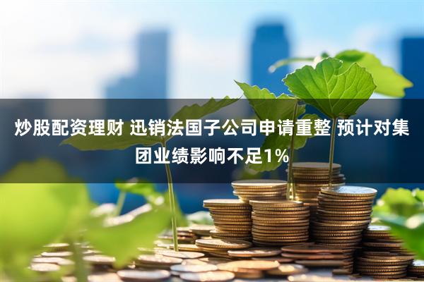 炒股配资理财 迅销法国子公司申请重整 预计对集团业绩影响不足1%