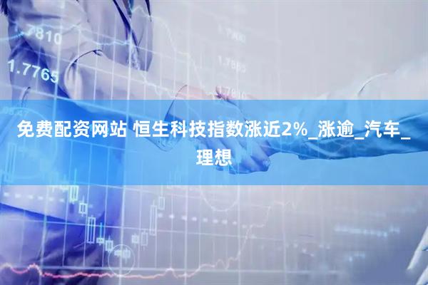 免费配资网站 恒生科技指数涨近2%_涨逾_汽车_理想