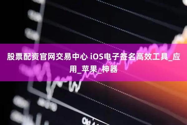 股票配资官网交易中心 iOS电子签名高效工具_应用_苹果_神器