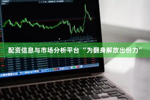 配资信息与市场分析平台 “为翻身解放出份力”