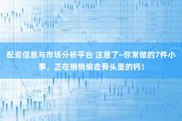 配资信息与市场分析平台 注意了~你常做的7件小事，正在悄悄偷走骨头里的钙！