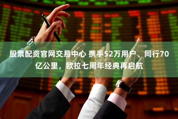 股票配资官网交易中心 携手52万用户、同行70亿公里，欧拉七周年经典再启航