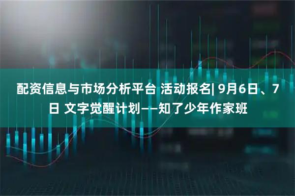 配资信息与市场分析平台 活动报名| 9月6日、7日 文字觉醒计划——知了少年作家班