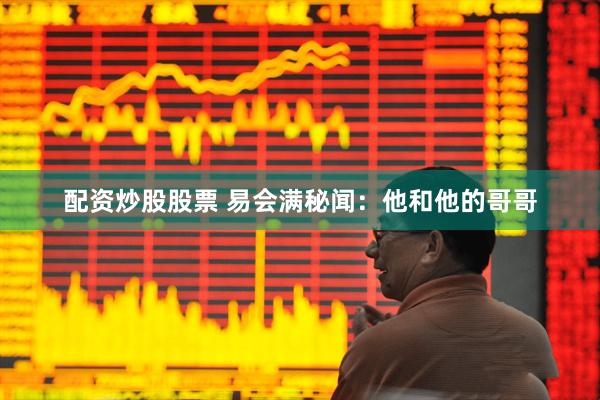 配资炒股股票 易会满秘闻：他和他的哥哥