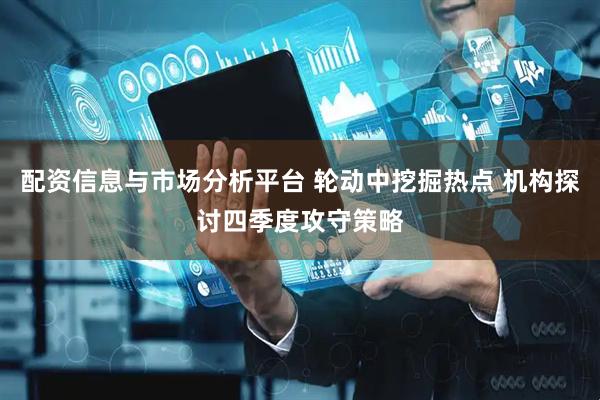 配资信息与市场分析平台 轮动中挖掘热点 机构探讨四季度攻守策略
