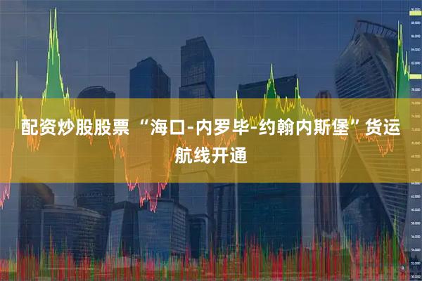 配资炒股股票 “海口-内罗毕-约翰内斯堡”货运航线开通