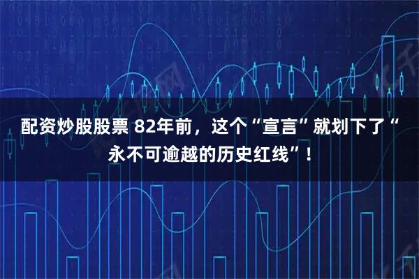 配资炒股股票 82年前，这个“宣言”就划下了“永不可逾越的历史红线”！
