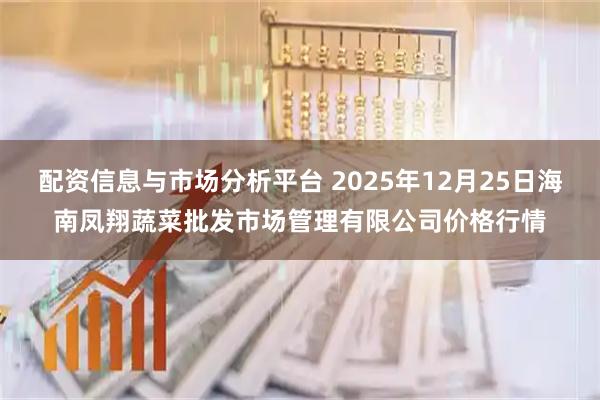 配资信息与市场分析平台 2025年12月25日海南凤翔蔬菜批发市场管理有限公司价格行情